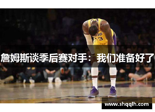 詹姆斯谈季后赛对手：我们准备好了