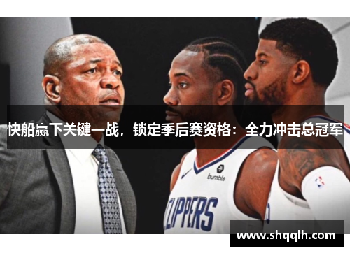 快船赢下关键一战，锁定季后赛资格：全力冲击总冠军