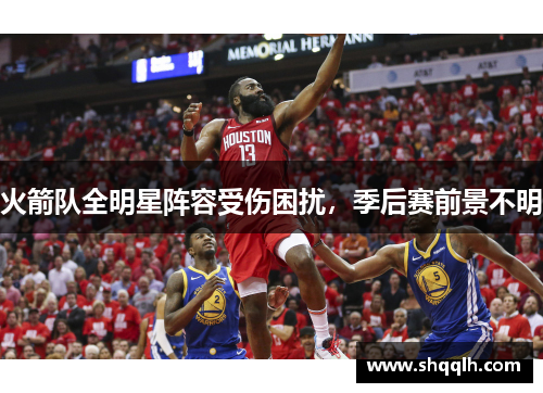 火箭队全明星阵容受伤困扰，季后赛前景不明