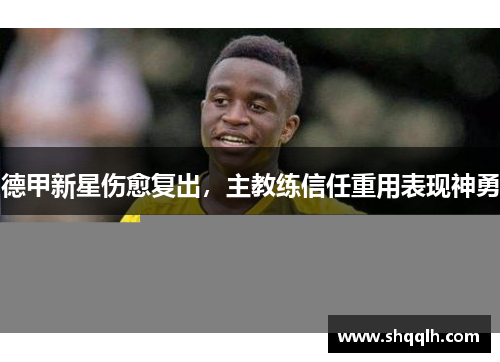 德甲新星伤愈复出，主教练信任重用表现神勇