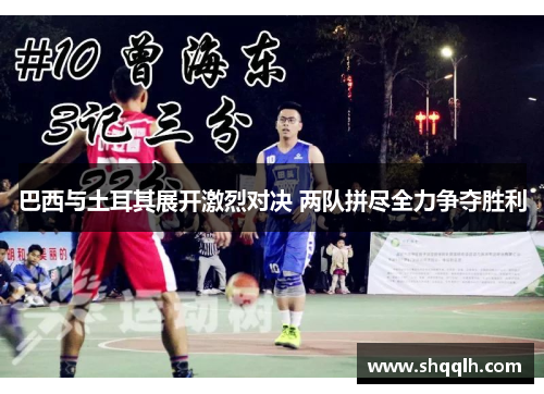 巴西与土耳其展开激烈对决 两队拼尽全力争夺胜利