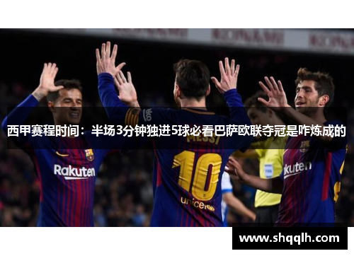 西甲赛程时间：半场3分钟独进5球必看巴萨欧联夺冠是咋炼成的
