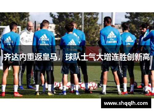 齐达内重返皇马，球队士气大增连胜创新高