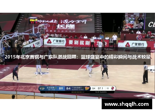 2015年北京首钢与广东队激战回顾：篮球盛宴中的精彩瞬间与战术较量