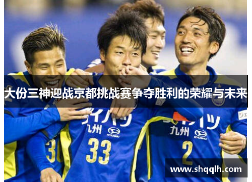大份三神迎战京都挑战赛争夺胜利的荣耀与未来