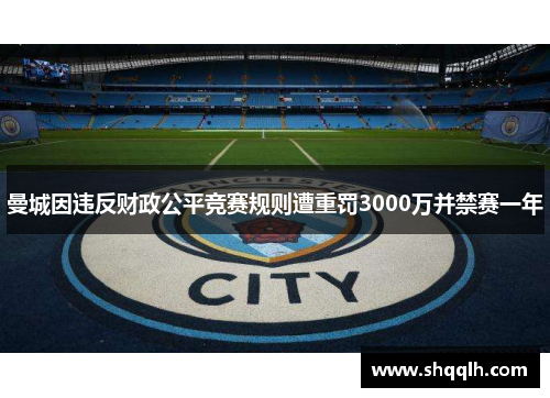 曼城因违反财政公平竞赛规则遭重罚3000万并禁赛一年