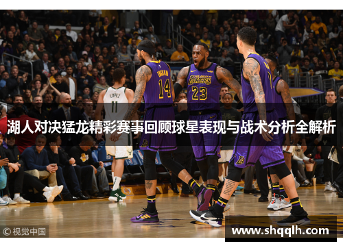 湖人对决猛龙精彩赛事回顾球星表现与战术分析全解析