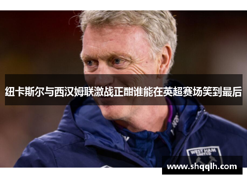 纽卡斯尔与西汉姆联激战正酣谁能在英超赛场笑到最后