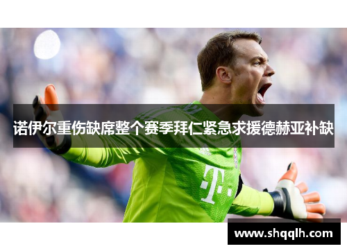 诺伊尔重伤缺席整个赛季拜仁紧急求援德赫亚补缺