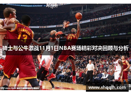 骑士与公牛激战11月1日NBA赛场精彩对决回顾与分析