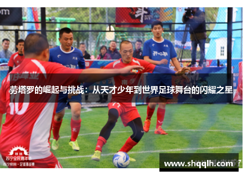 劳塔罗的崛起与挑战：从天才少年到世界足球舞台的闪耀之星